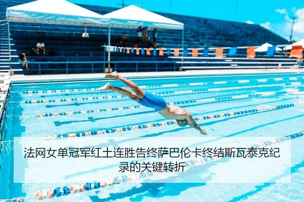法网女单冠军红土连胜告终萨巴伦卡终结斯瓦泰克纪录的关键转折